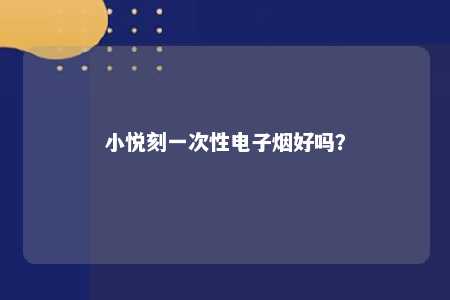 小悦刻一次性电子烟好吗
�？ 